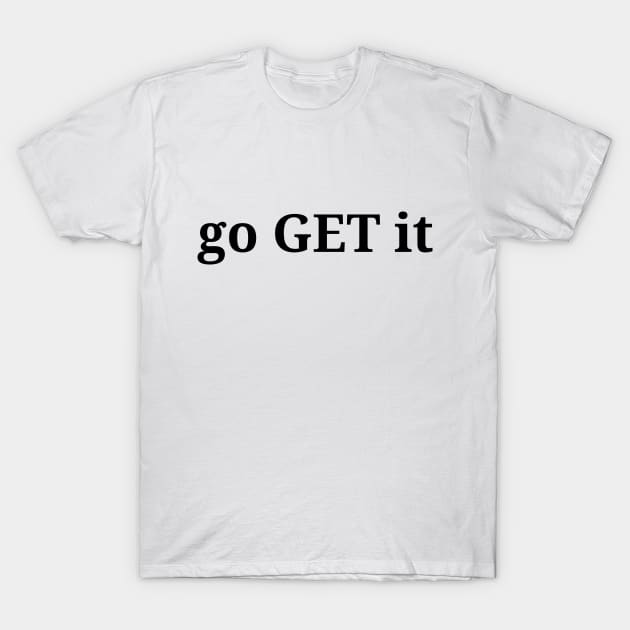 Go get it, life quote, life lesson, minimalism philosophy T-Shirt by H2Ovib3s